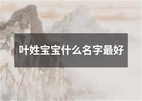 叶姓宝宝什么名字最好