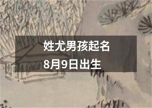 姓尤男孩起名8月9日出生