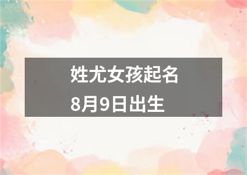 姓尤女孩起名8月9日出生