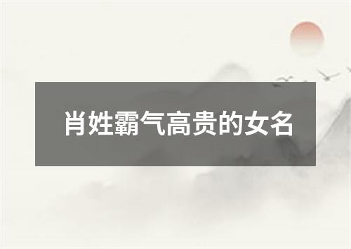 肖姓霸气高贵的女名