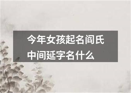 今年女孩起名阎氏中间延字名什么