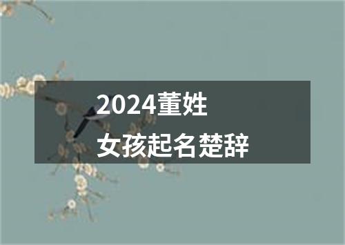 2024董姓女孩起名楚辞