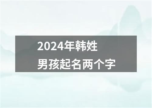 2024年韩姓男孩起名两个字