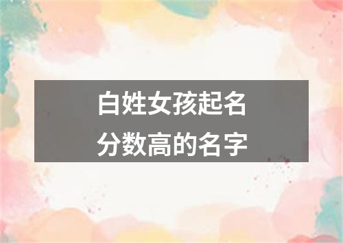 白姓女孩起名分数高的名字