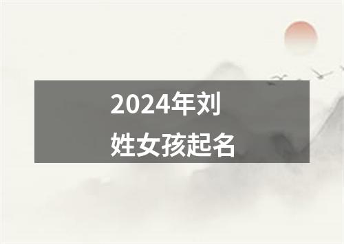 2024年刘姓女孩起名