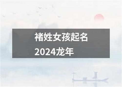 褚姓女孩起名2024龙年