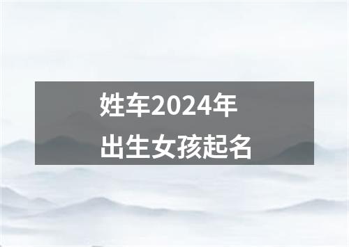 姓车2024年出生女孩起名