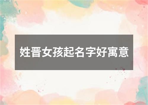 姓晋女孩起名字好寓意