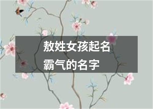 敖姓女孩起名霸气的名字