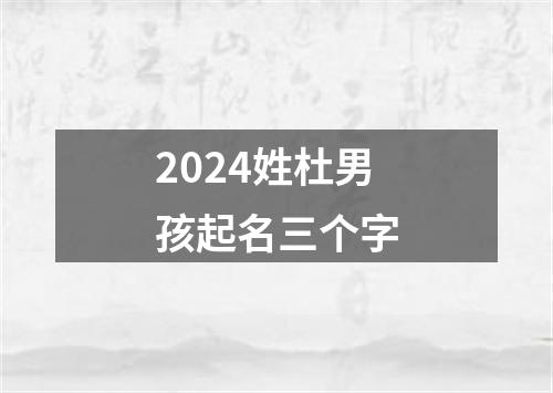 2024姓杜男孩起名三个字