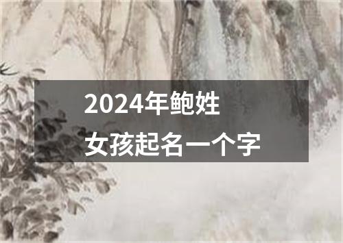 2024年鲍姓女孩起名一个字