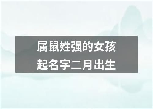 属鼠姓强的女孩起名字二月出生