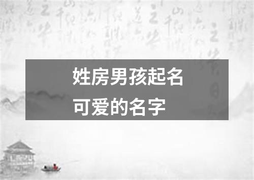 姓房男孩起名可爱的名字