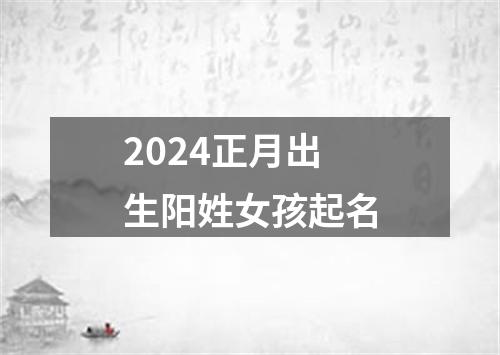 2024正月出生阳姓女孩起名