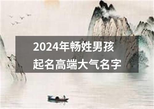 2024年畅姓男孩起名高端大气名字