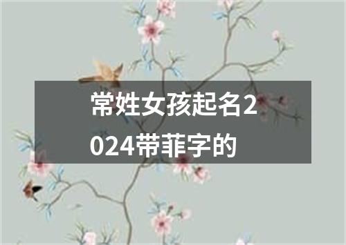 常姓女孩起名2024带菲字的