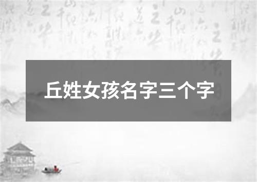 丘姓女孩名字三个字