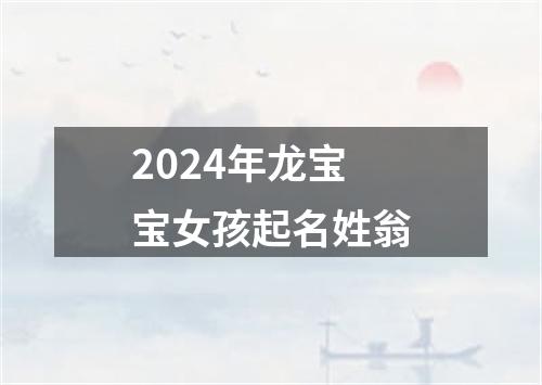 2024年龙宝宝女孩起名姓翁