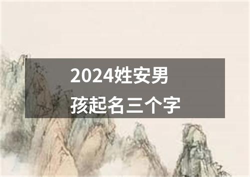 2024姓安男孩起名三个字