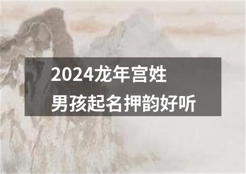 2024龙年宫姓男孩起名押韵好听