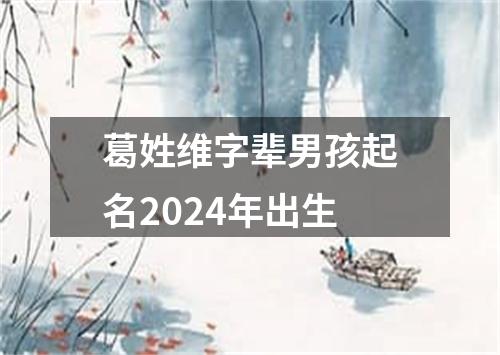 葛姓维字辈男孩起名2024年出生