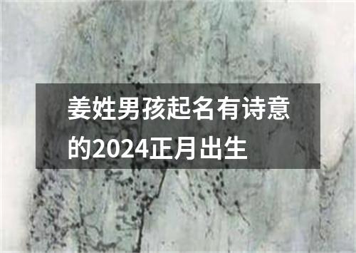 姜姓男孩起名有诗意的2024正月出生