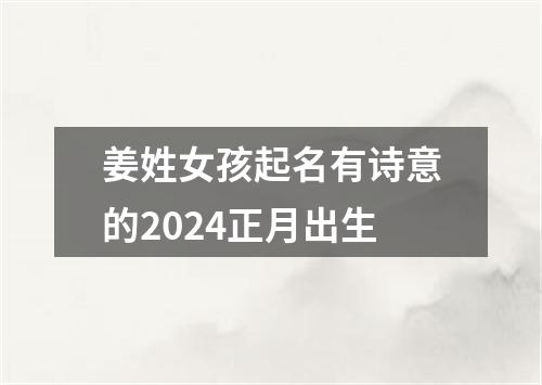 姜姓女孩起名有诗意的2024正月出生