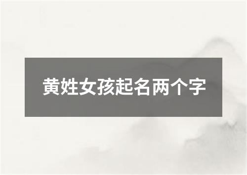 黄姓女孩起名两个字