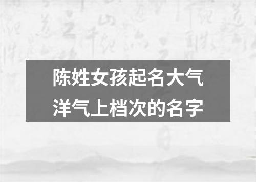 陈姓女孩起名大气洋气上档次的名字