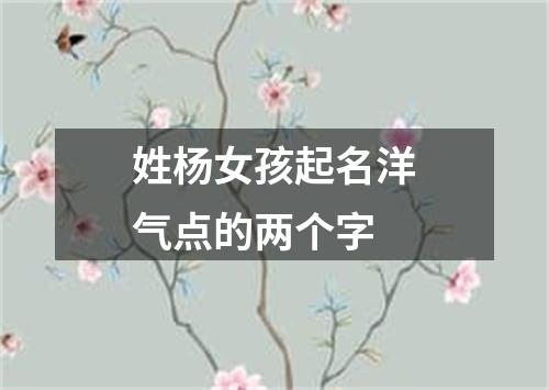 姓杨女孩起名洋气点的两个字