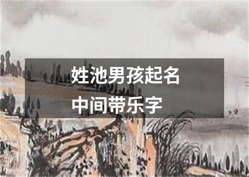 姓池男孩起名中间带乐字