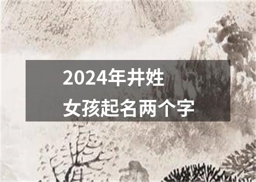 2024年井姓女孩起名两个字