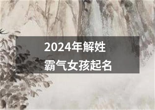 2024年解姓霸气女孩起名