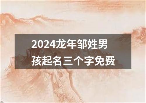 2024龙年邹姓男孩起名三个字免费