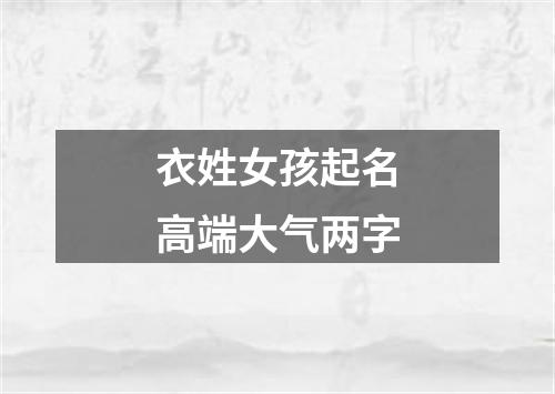 衣姓女孩起名高端大气两字