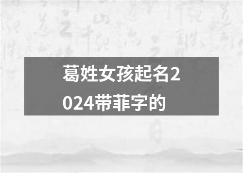 葛姓女孩起名2024带菲字的