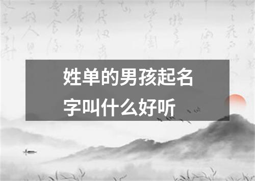 姓单的男孩起名字叫什么好听