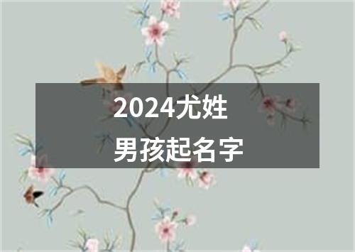 2024尤姓男孩起名字