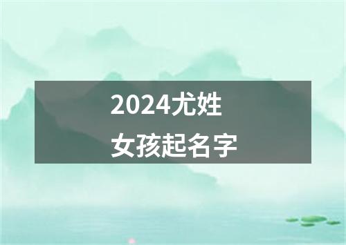 2024尤姓女孩起名字