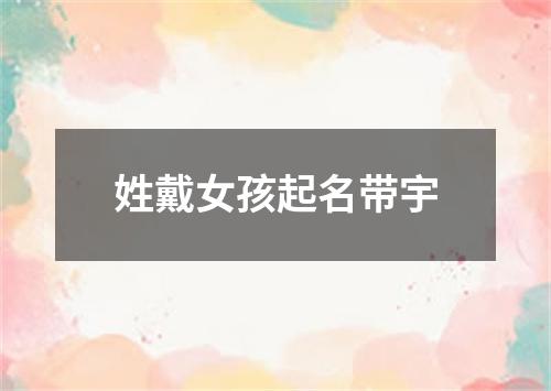 姓戴女孩起名带宇