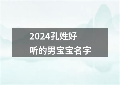 2024孔姓好听的男宝宝名字