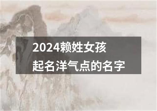 2024赖姓女孩起名洋气点的名字