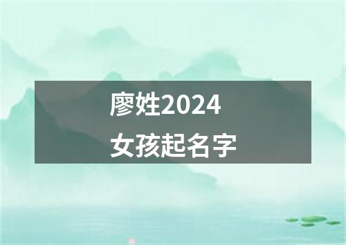 廖姓2024女孩起名字