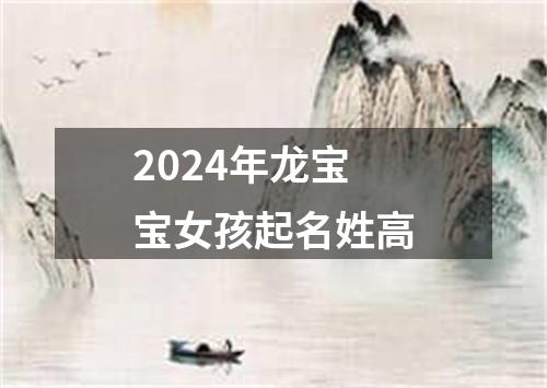 2024年龙宝宝女孩起名姓高