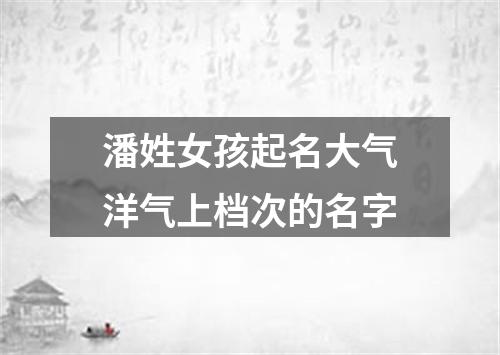 潘姓女孩起名大气洋气上档次的名字