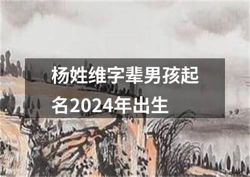 杨姓维字辈男孩起名2024年出生