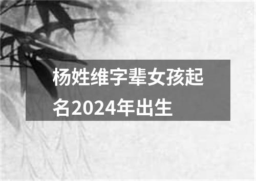 杨姓维字辈女孩起名2024年出生