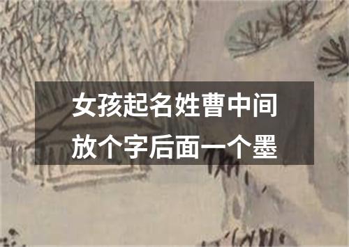 女孩起名姓曹中间放个字后面一个墨