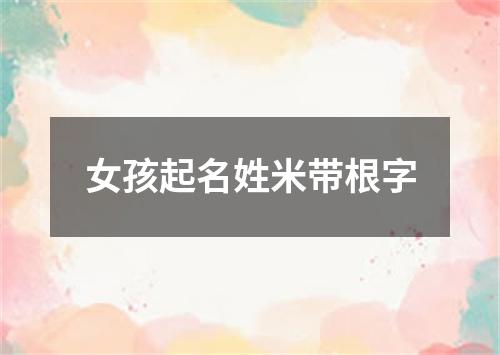 女孩起名姓米带根字