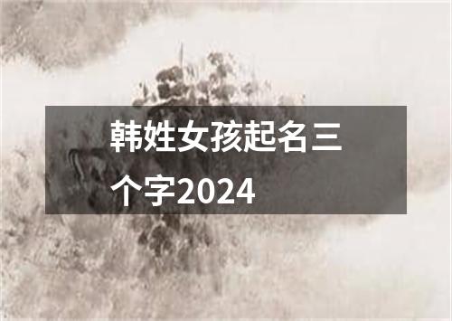 韩姓女孩起名三个字2024